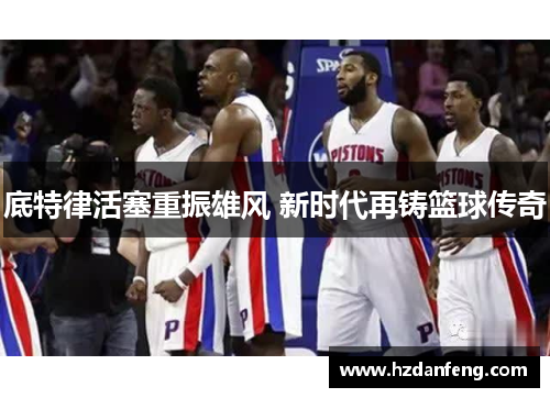 底特律活塞重振雄风 新时代再铸篮球传奇