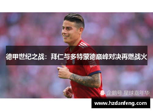 德甲世纪之战:拜仁与多特蒙德巅峰对决再燃战火 德甲世纪之战:拜仁与多特蒙德巅峰对决再燃战火