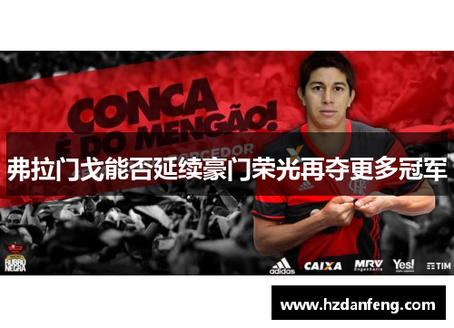 弗拉门戈能否延续豪门荣光再夺更多冠军