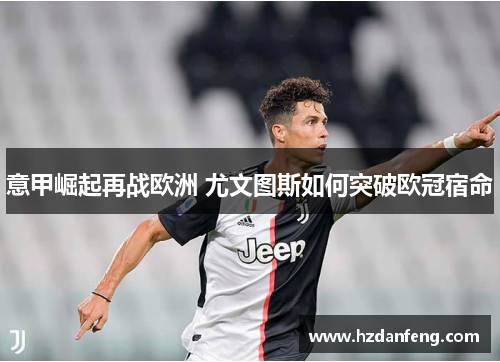 意甲崛起再战欧洲 尤文图斯如何突破欧冠宿命 意甲崛起再战欧洲 尤文图斯如何突破欧冠宿命