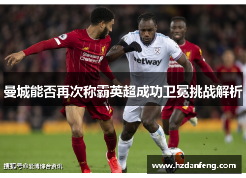 曼城能否再次称霸英超成功卫冕挑战解析