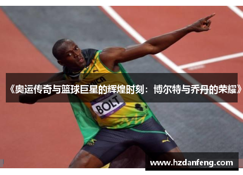 《奥运传奇与篮球巨星的辉煌时刻：博尔特与乔丹的荣耀》